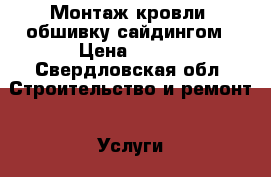  Монтаж кровли, обшивку сайдингом › Цена ­ 300 - Свердловская обл. Строительство и ремонт » Услуги   